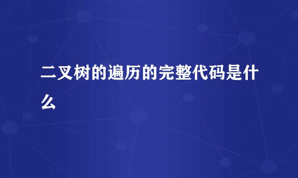 二叉树的遍历的完整代码是什么