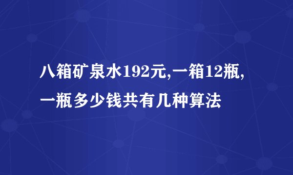 八箱矿泉水192元,一箱12瓶,一瓶多少钱共有几种算法