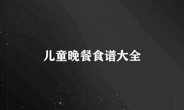 儿童晚餐食谱大全