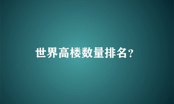 世界高楼数量排名？