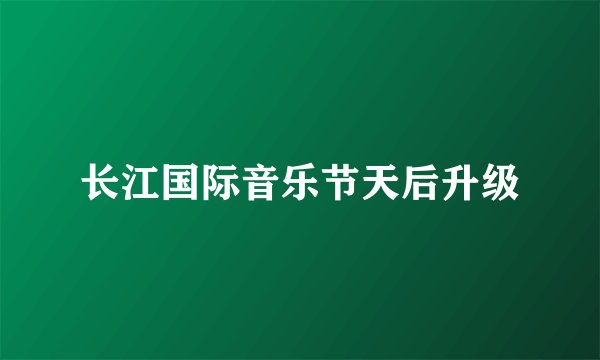 长江国际音乐节天后升级