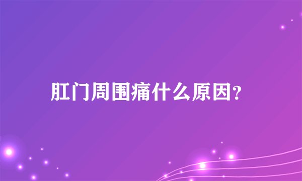 肛门周围痛什么原因?