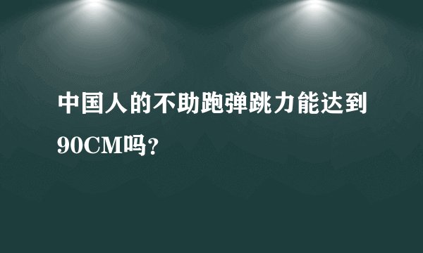 中国人的不助跑弹跳力能达到90CM吗？