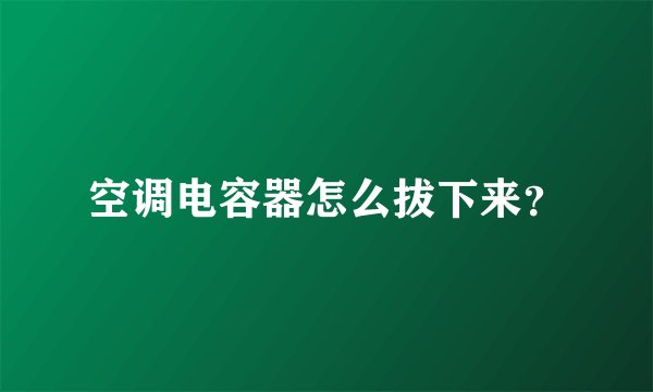 空调电容器怎么拔下来?