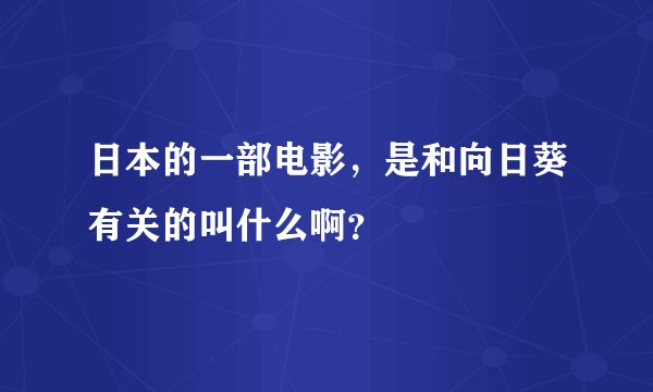 日本的一部电影，是和向日葵有关的叫什么啊？