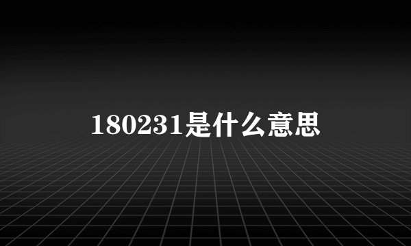 180231是什么意思