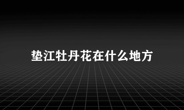 垫江牡丹花在什么地方