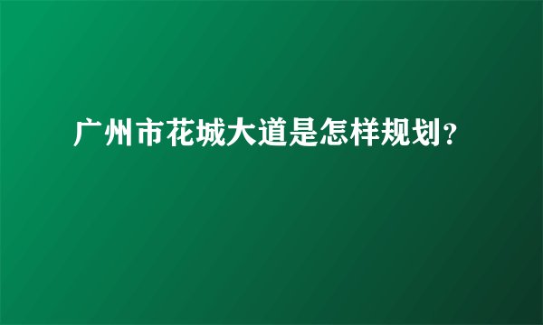 广州市花城大道是怎样规划？