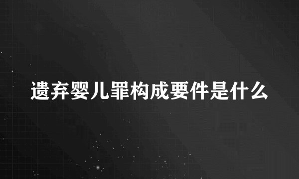 遗弃婴儿罪构成要件是什么