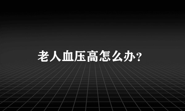 老人血压高怎么办？