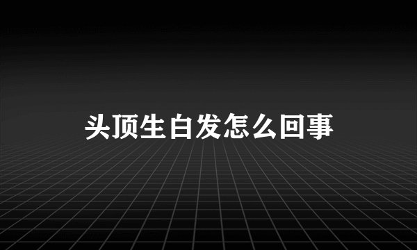 头顶生白发怎么回事