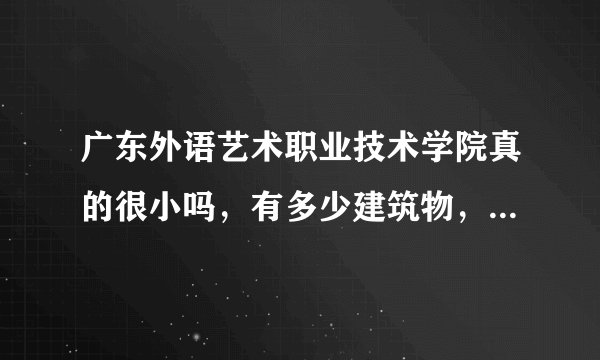 广东外语艺术职业技术学院真的很小吗，有多少建筑物，占地多少啊？