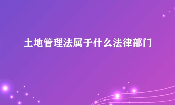 土地管理法属于什么法律部门