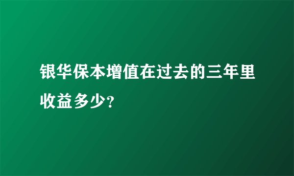 银华保本增值在过去的三年里收益多少？