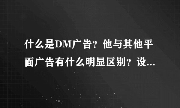 什么是DM广告？他与其他平面广告有什么明显区别？设计特征是什么？