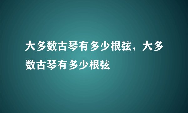 大多数古琴有多少根弦，大多数古琴有多少根弦