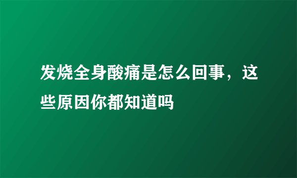 发烧全身酸痛是怎么回事，这些原因你都知道吗