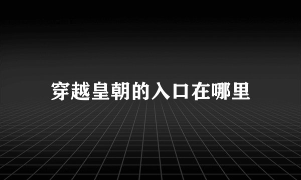 穿越皇朝的入口在哪里
