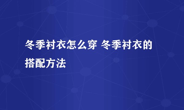 冬季衬衣怎么穿 冬季衬衣的搭配方法