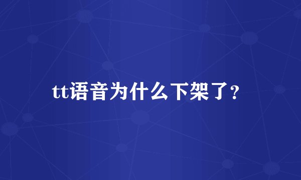 tt语音为什么下架了？
