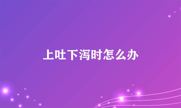 上吐下泻时怎么办