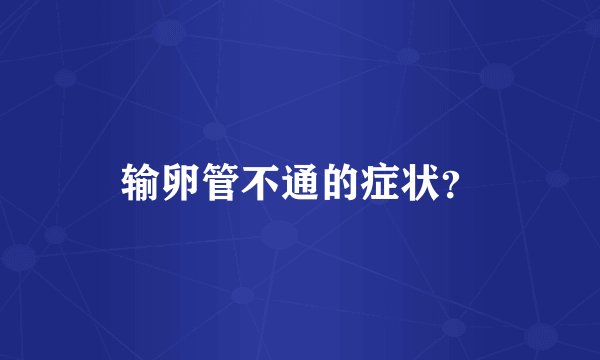 输卵管不通的症状？
