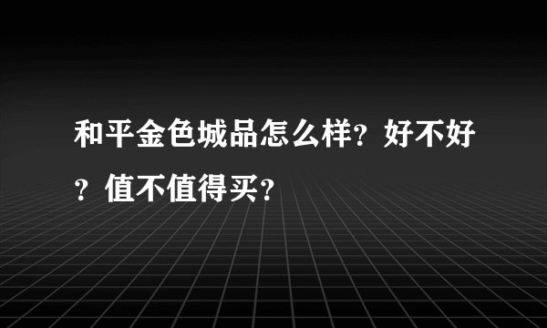 和平金色城品怎么样？好不好？值不值得买？