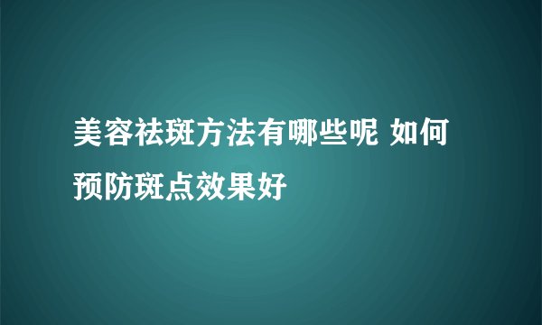 美容祛斑方法有哪些呢 如何预防斑点效果好