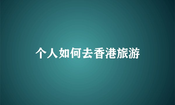 个人如何去香港旅游