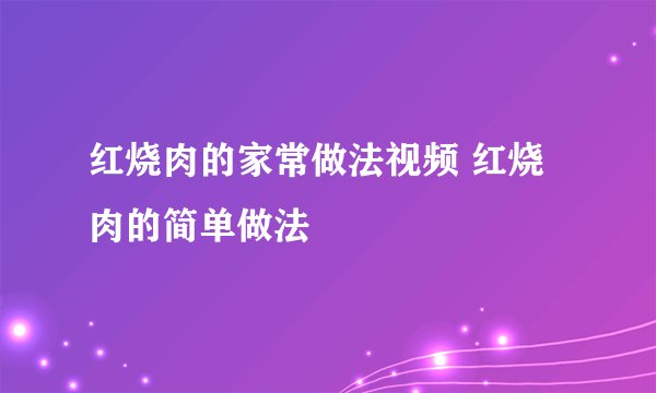 红烧肉的家常做法视频 红烧肉的简单做法