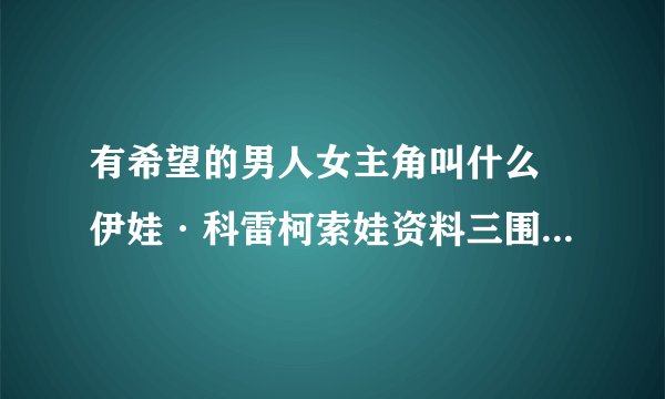 有希望的男人女主角叫什么 伊娃·科雷柯索娃资料三围与作品介绍