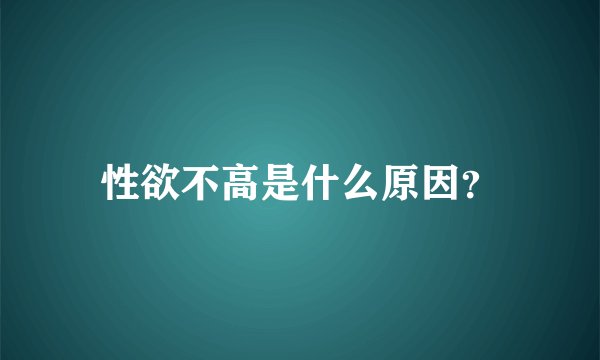 性欲不高是什么原因？