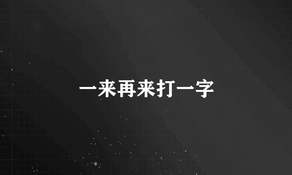 一来再来打一字