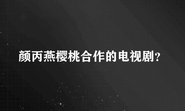 颜丙燕樱桃合作的电视剧？