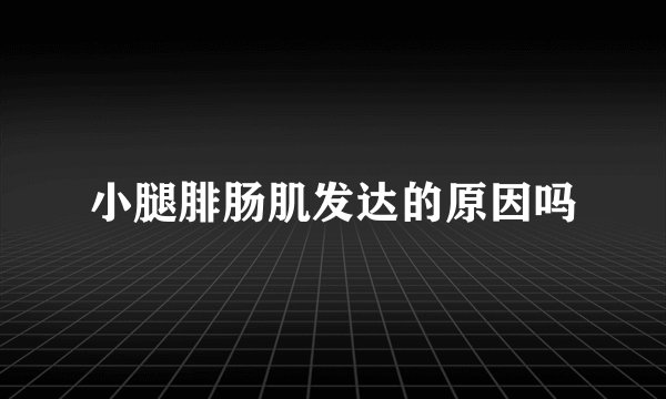 小腿腓肠肌发达的原因吗