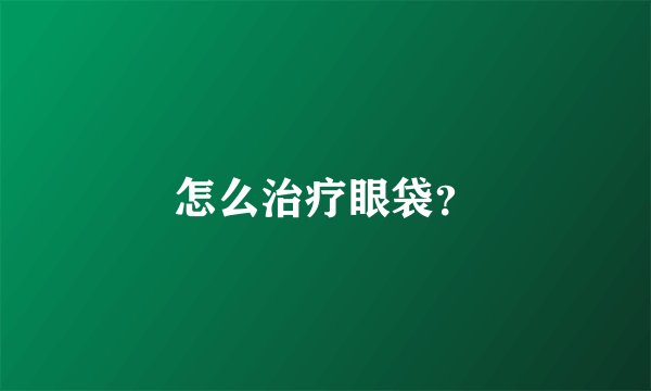 怎么治疗眼袋？