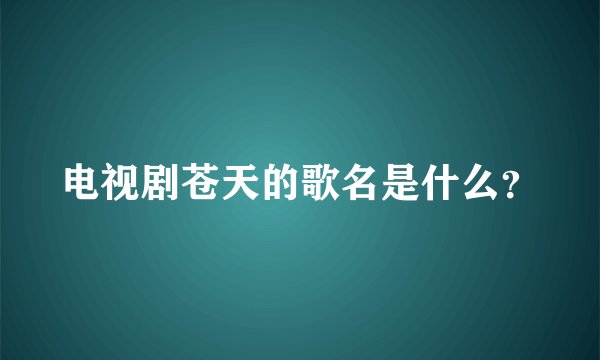 电视剧苍天的歌名是什么？