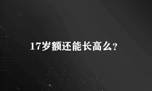 17岁额还能长高么？
