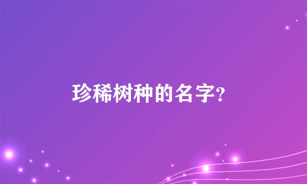 珍稀树种的名字？