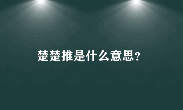 楚楚推是什么意思？