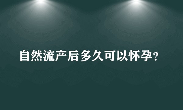 自然流产后多久可以怀孕？