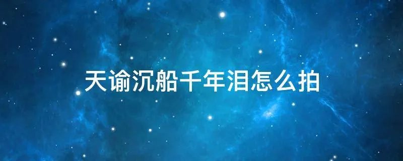 天谕沉船千年泪怎么拍