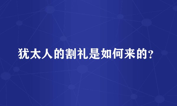 犹太人的割礼是如何来的？