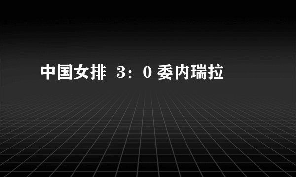 中国女排 3:0 委内瑞拉