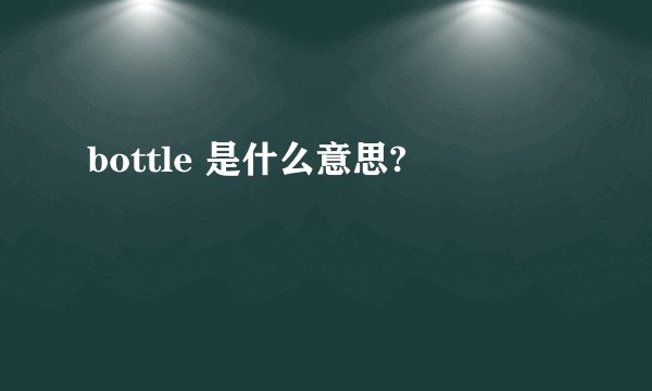 bottle 是什么意思?