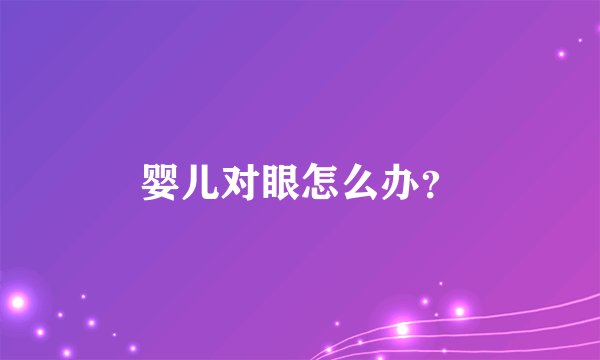 婴儿对眼怎么办?