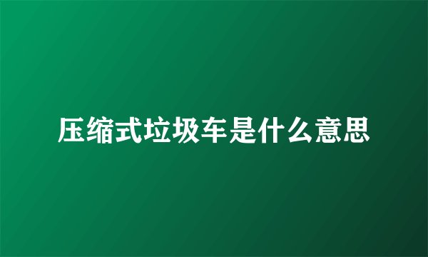 压缩式垃圾车是什么意思