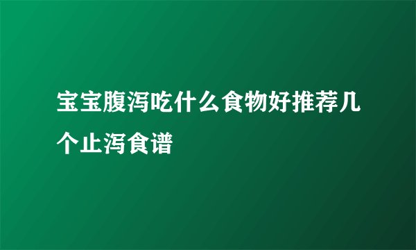 宝宝腹泻吃什么食物好推荐几个止泻食谱