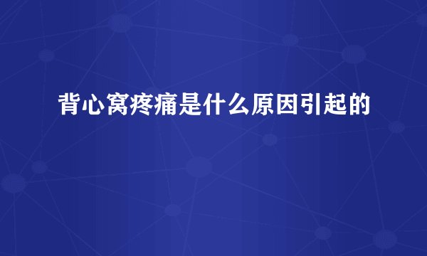背心窝疼痛是什么原因引起的