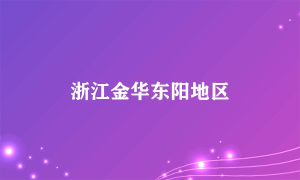 浙江金华东阳地区